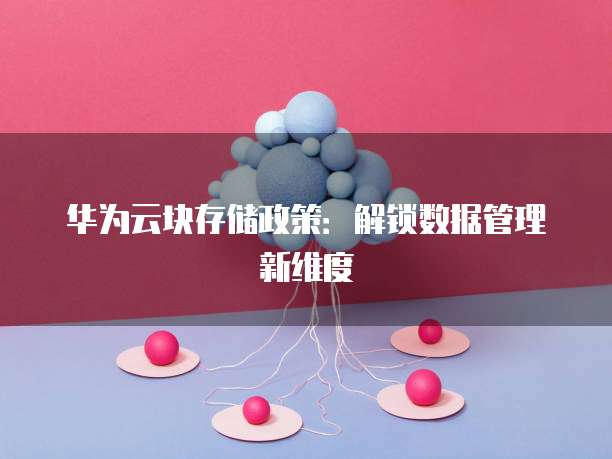 华为云块存储政策：解锁数据管理新维度