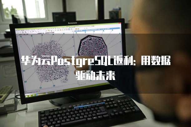 华为云PostgreSQL返利: 用数据驱动未来