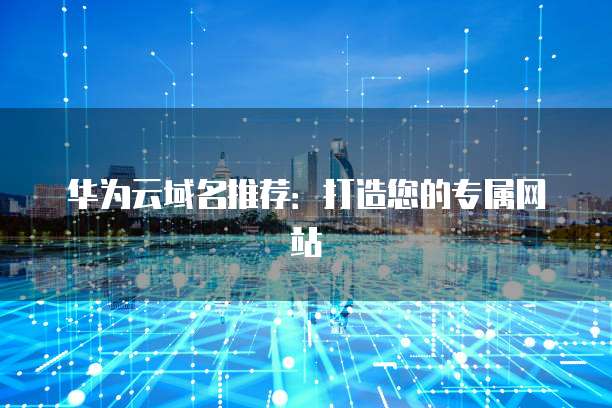 华为云域名推荐：打造您的专属网站