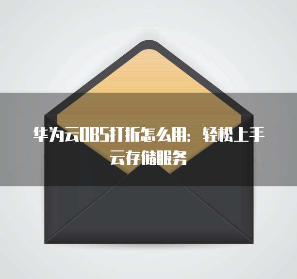 华为云OBS打折怎么用:轻松上手云存储服务