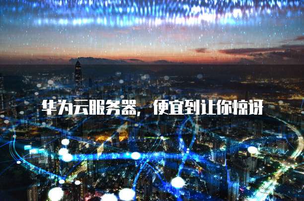 华为云服务器,便宜到让你惊讶