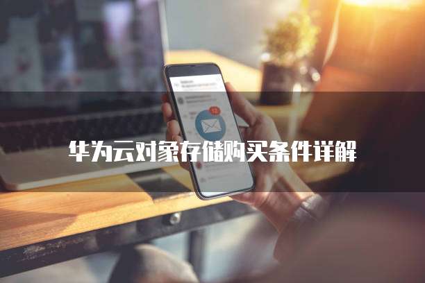 华为云对象存储购买条件详解