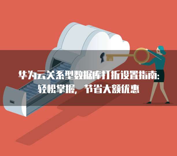 华为云关系型数据库打折设置指南:轻松掌握,节省大额优惠