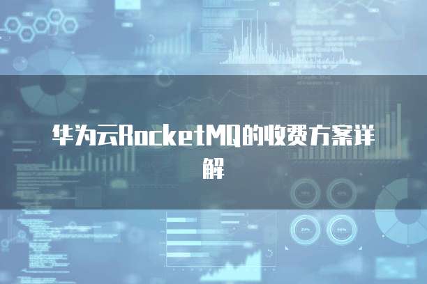 华为云RocketMQ的收费方案详解