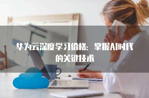 华为云深度学习价格:掌握AI时代的关键技术
