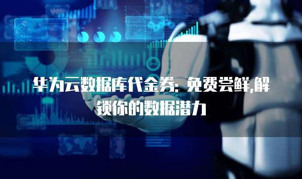 华为云数据库代金券: 免费尝鲜,解锁你的数据潜力