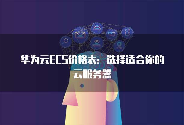 华为云ECS价格表：选择适合你的云服务器