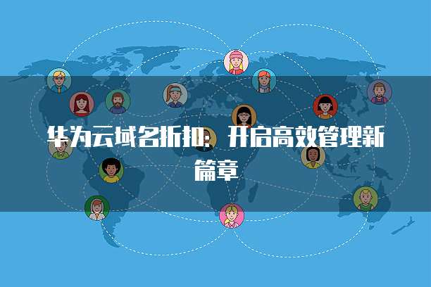 华为云域名折扣:开启高效管理新篇章