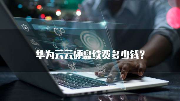 华为云云硬盘续费多少钱?