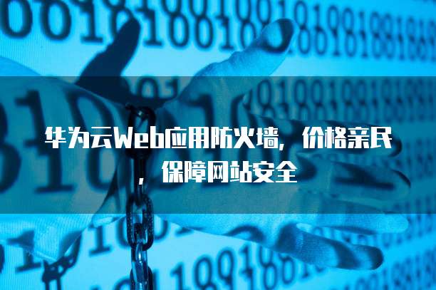 华为云Web应用防火墙，价格亲民，保障网站安全