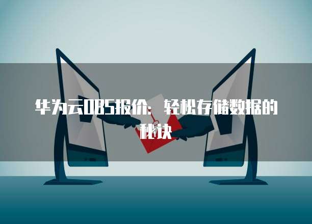 华为云OBS报价:轻松存储数据的秘诀