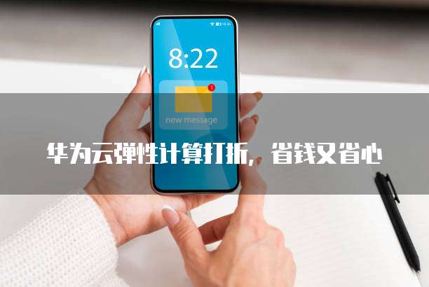 华为云弹性计算打折,省钱又省心