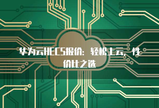 华为云HECS报价：轻松上云，性价比之选