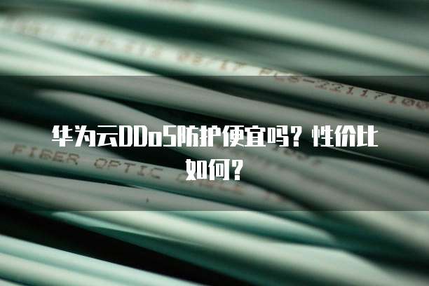华为云DDoS防护便宜吗？性价比如何？