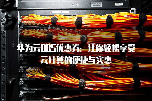 华为云OBS优惠券:让你轻松享受云计算的便捷与实惠