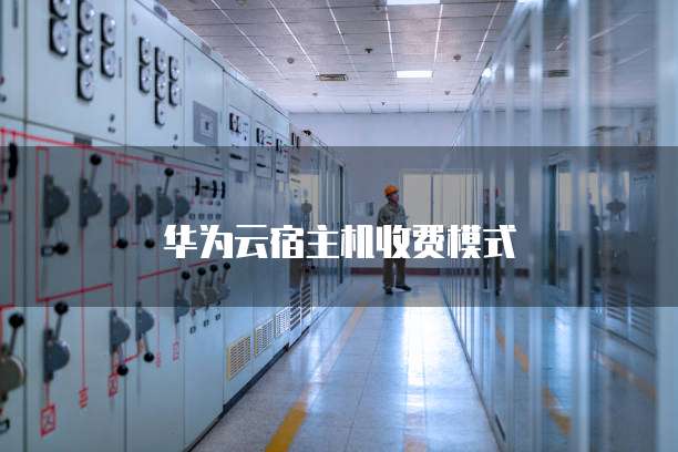 华为云宿主机收费模式