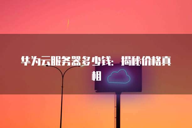 华为云服务器多少钱:揭秘价格真相