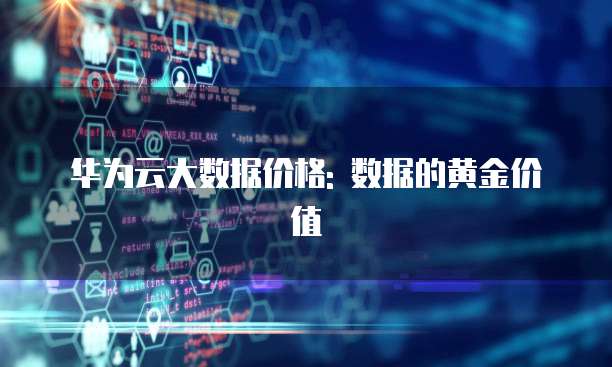 华为云大数据价格: 数据的黄金价值