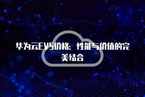 华为云EVS价格:性能与价值的完美结合
