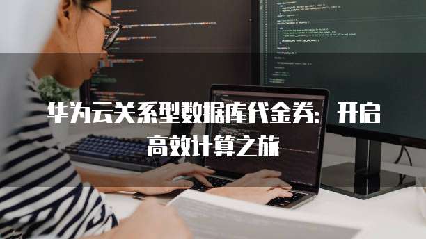 华为云关系型数据库代金券:开启高效计算之旅