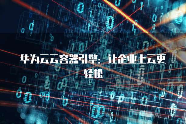 华为云云容器引擎:让企业上云更轻松