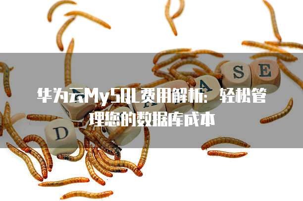 华为云MySQL费用解析:轻松管理您的数据库成本