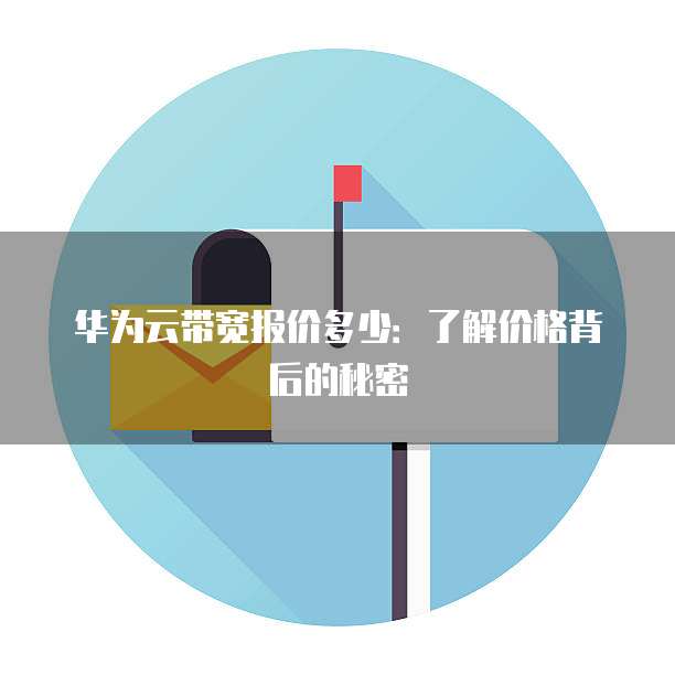 华为云带宽报价多少:了解价格背后的秘密