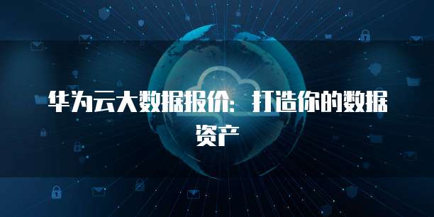 华为云大数据报价:打造你的数据资产