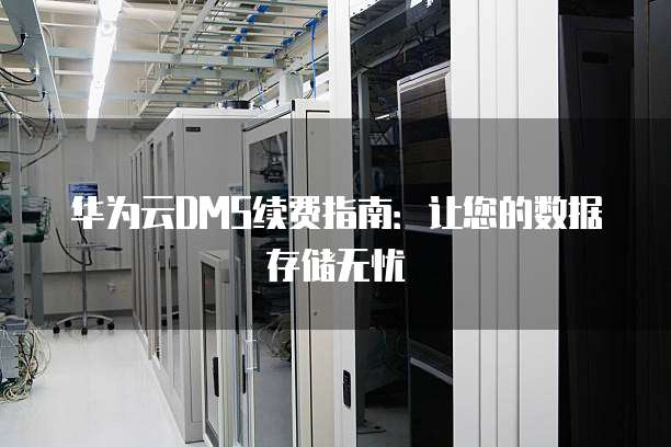 华为云DMS续费指南：让您的数据存储无忧