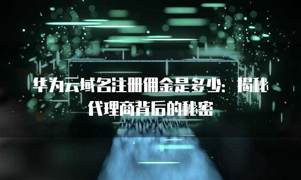 华为云域名注册佣金是多少：揭秘代理商背后的秘密