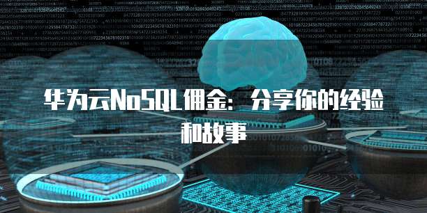 华为云NoSQL佣金:分享你的经验和故事