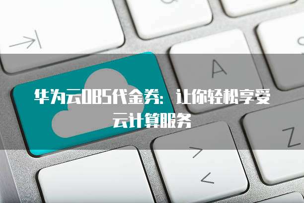 华为云OBS代金券：让你轻松享受云计算服务