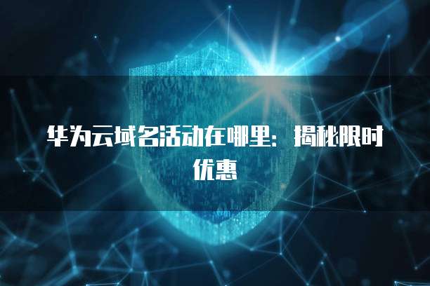 华为云域名活动在哪里:揭秘限时优惠
