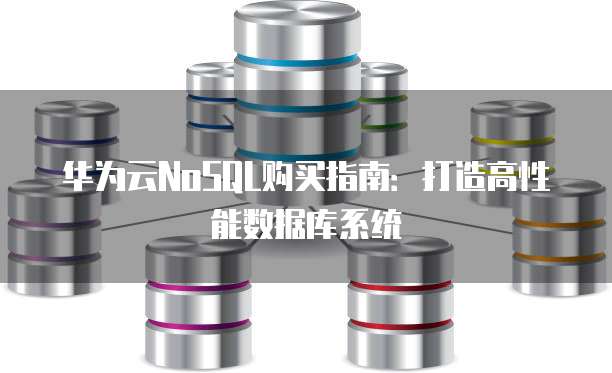 华为云NoSQL购买指南:打造高性能数据库系统
