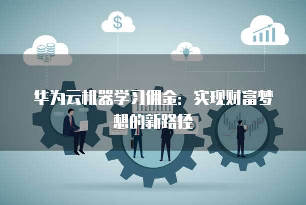 华为云机器学习佣金:实现财富梦想的新路径