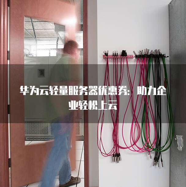 华为云轻量服务器优惠券:助力企业轻松上云