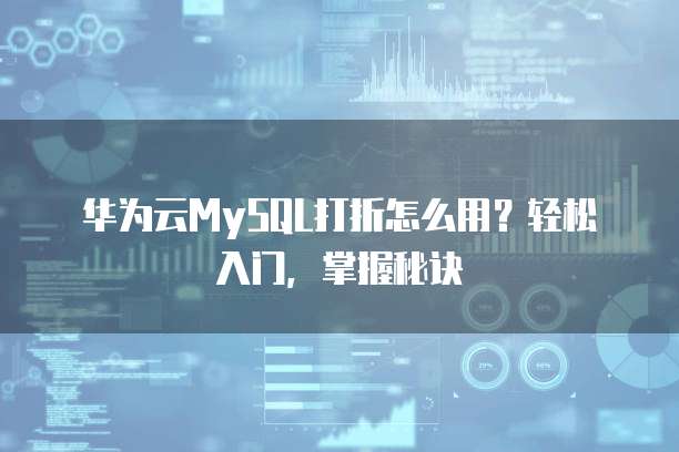 华为云MySQL打折怎么用?轻松入门,掌握秘诀