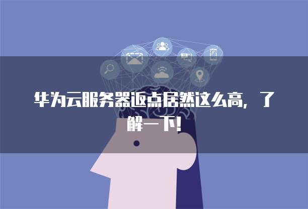 华为云服务器返点居然这么高,了解一下!