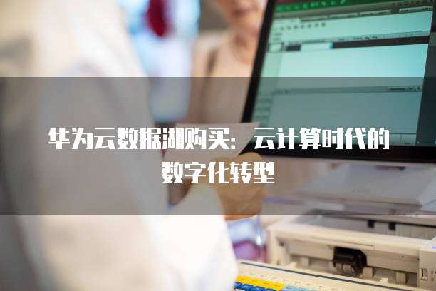 华为云数据湖购买：云计算时代的数字化转型
