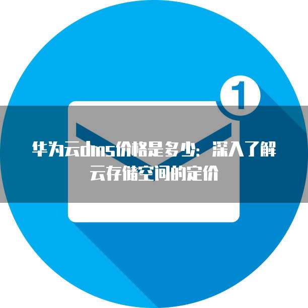 华为云dms价格是多少：深入了解云存储空间的定价