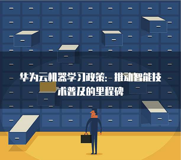 华为云机器学习政策:推动智能技术普及的里程碑