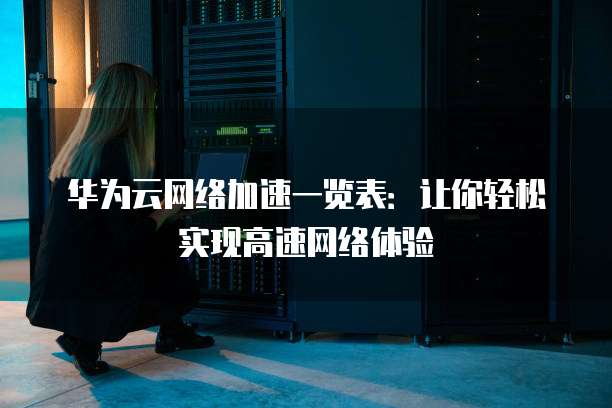 华为云网络加速一览表：让你轻松实现高速网络体验