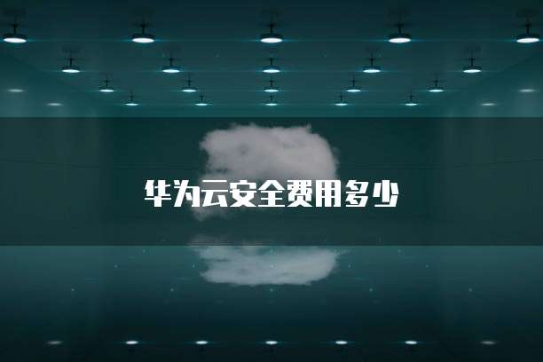 华为云安全费用多少