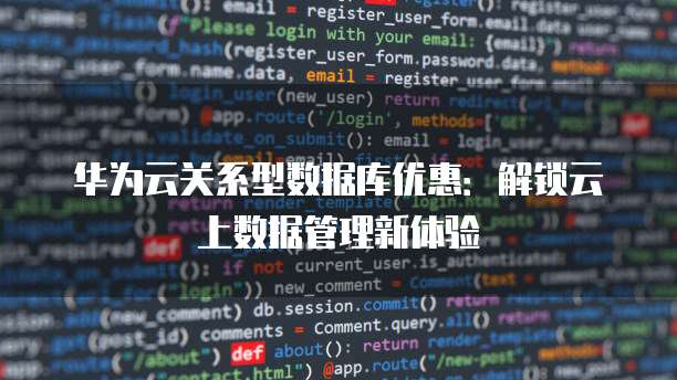 华为云关系型数据库优惠:解锁云上数据管理新体验
