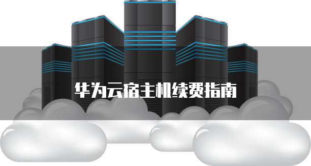 华为云宿主机续费指南