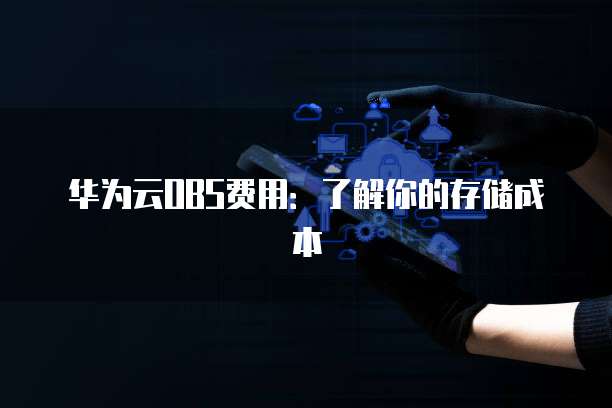 华为云OBS费用：了解你的存储成本