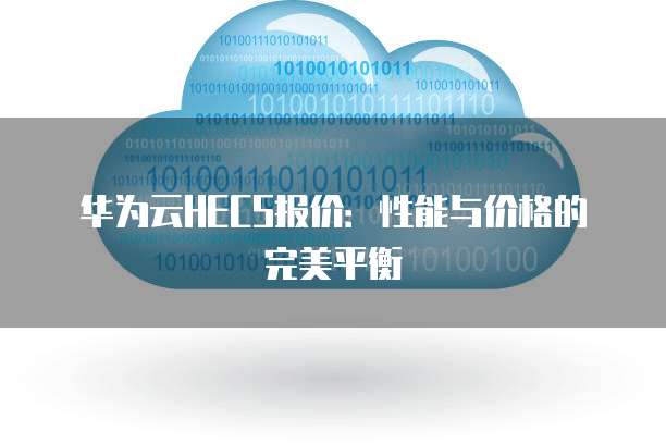 华为云HECS报价:性能与价格的完美平衡