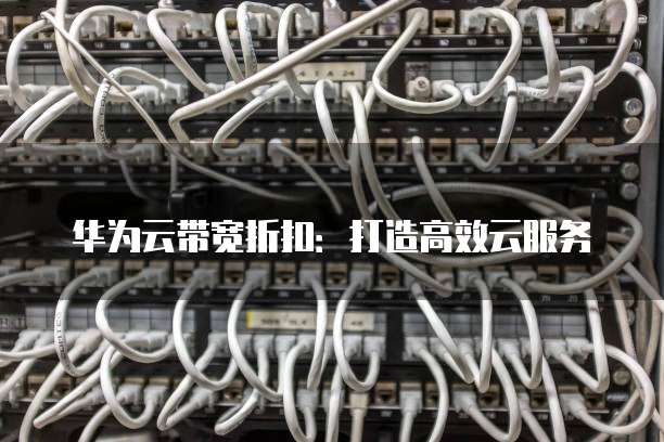 华为云带宽折扣：打造高效云服务