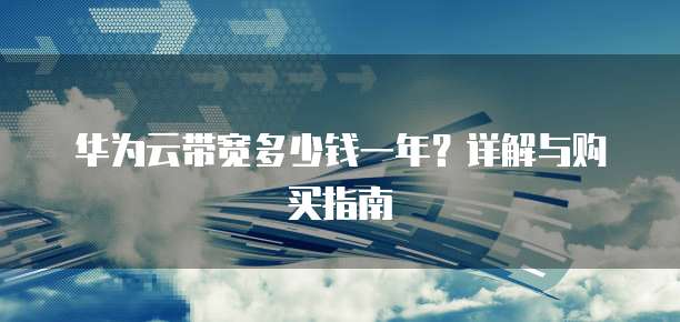 华为云带宽多少钱一年?详解与购买指南