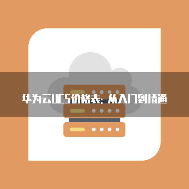 华为云UCS价格表: 从入门到精通